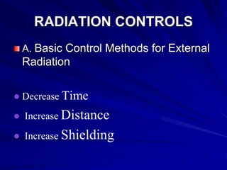 RADIATION CONTROLS
A. Basic Control Methods for External
Radiation
 Decrease Time
 Increase Distance
 Increase Shielding
 