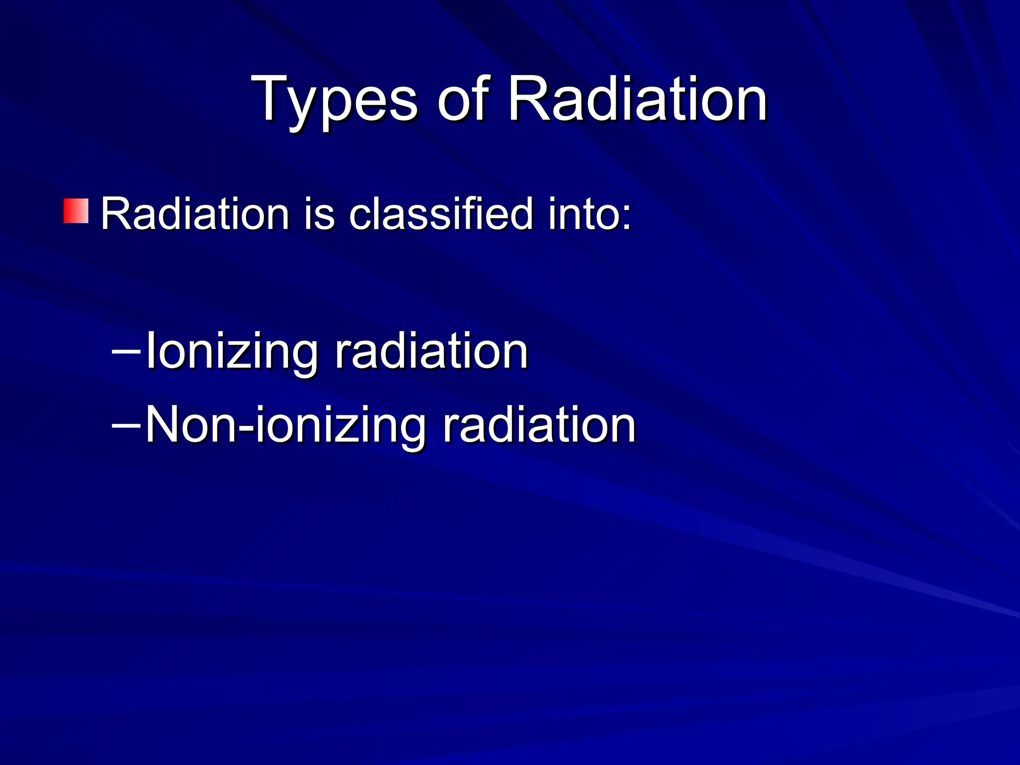 Types of Radiation
Types of Radiation
Radiation is classified into:
Radiation is classified into:
–Ionizing radiation
Ionizing radiation
–Non-ionizing radiation
Non-ionizing radiation
 