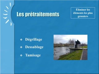 Les prétraitements
 Dégrillage
Éliminer les
éléments les plus
grossiers
 Dessablage
 Tamisage
 