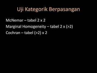 Uji Kategorik Berpasangan
McNemar – tabel 2 x 2
Marginal Homogeneity – tabel 2 x (>2)
Cochran – tabel (>2) x 2
 