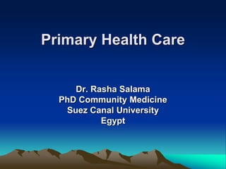 Primary Health Care
Dr. Rasha Salama
PhD Community Medicine
Suez Canal University
Egypt
 