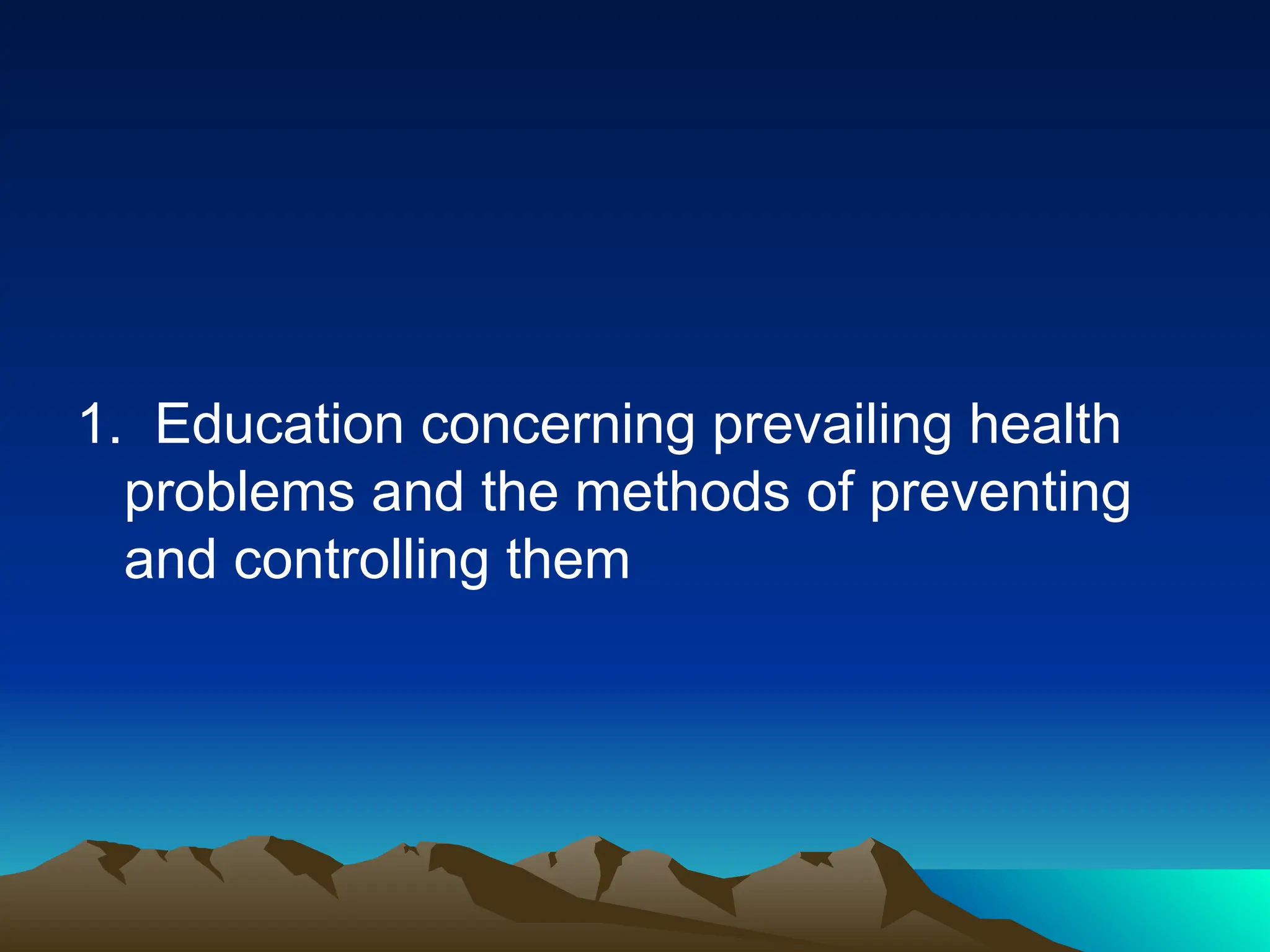 1. Education concerning prevailing health
problems and the methods of preventing
and controlling them
 