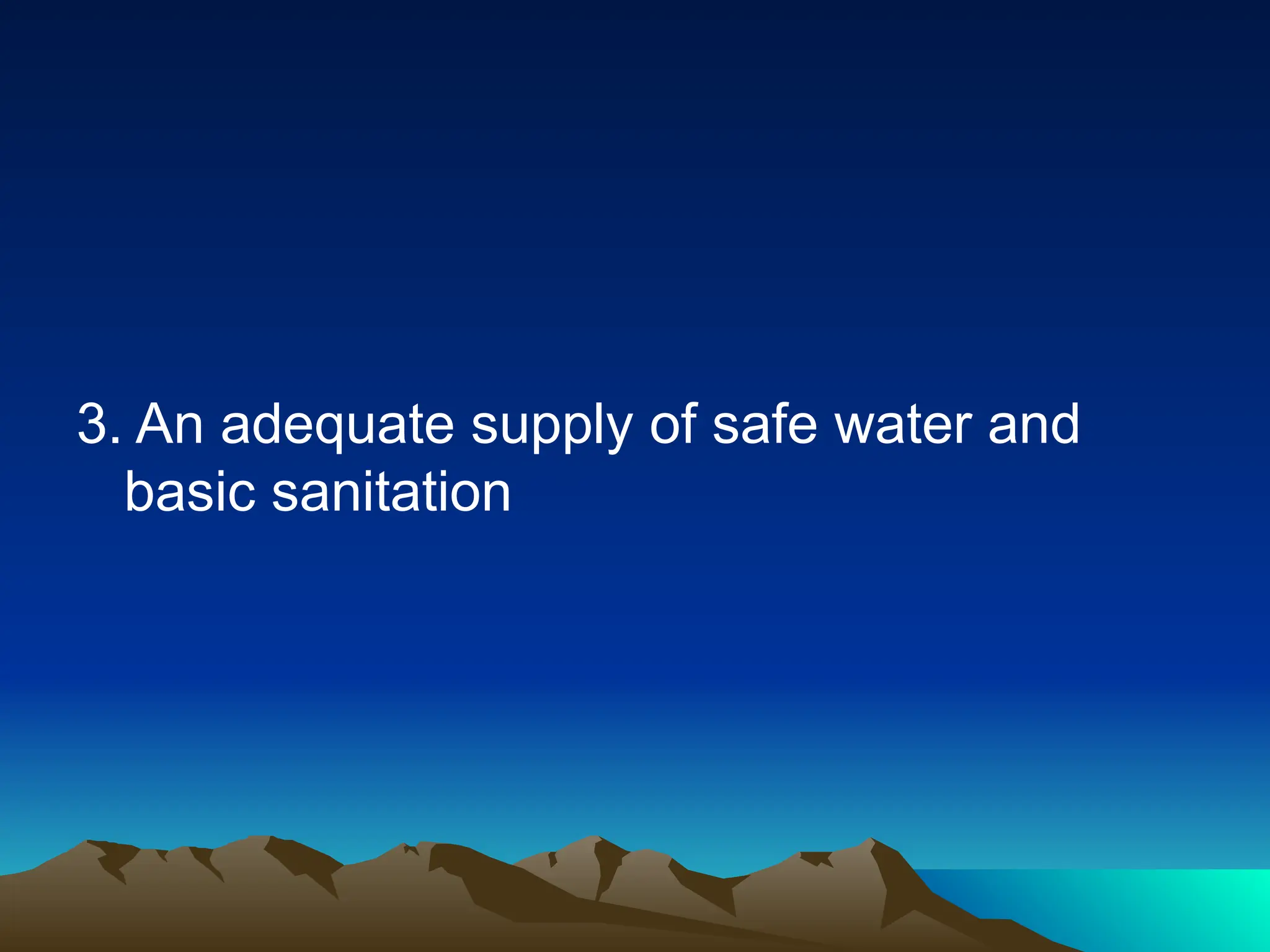 3. An adequate supply of safe water and
basic sanitation
 