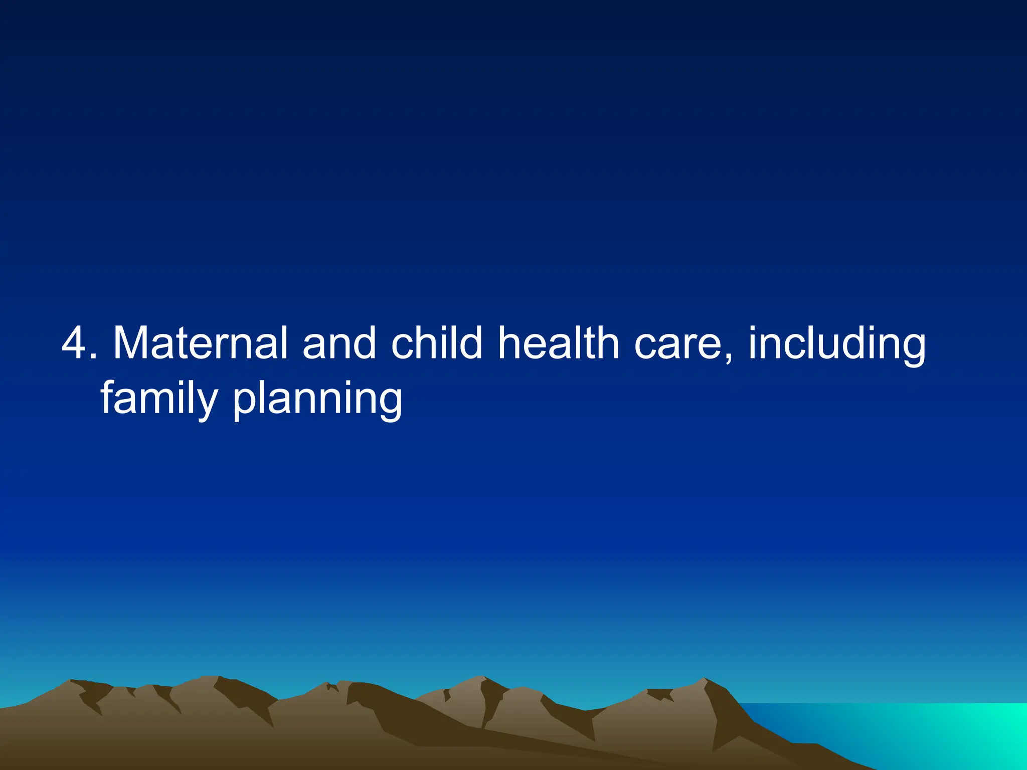 4. Maternal and child health care, including
family planning
 