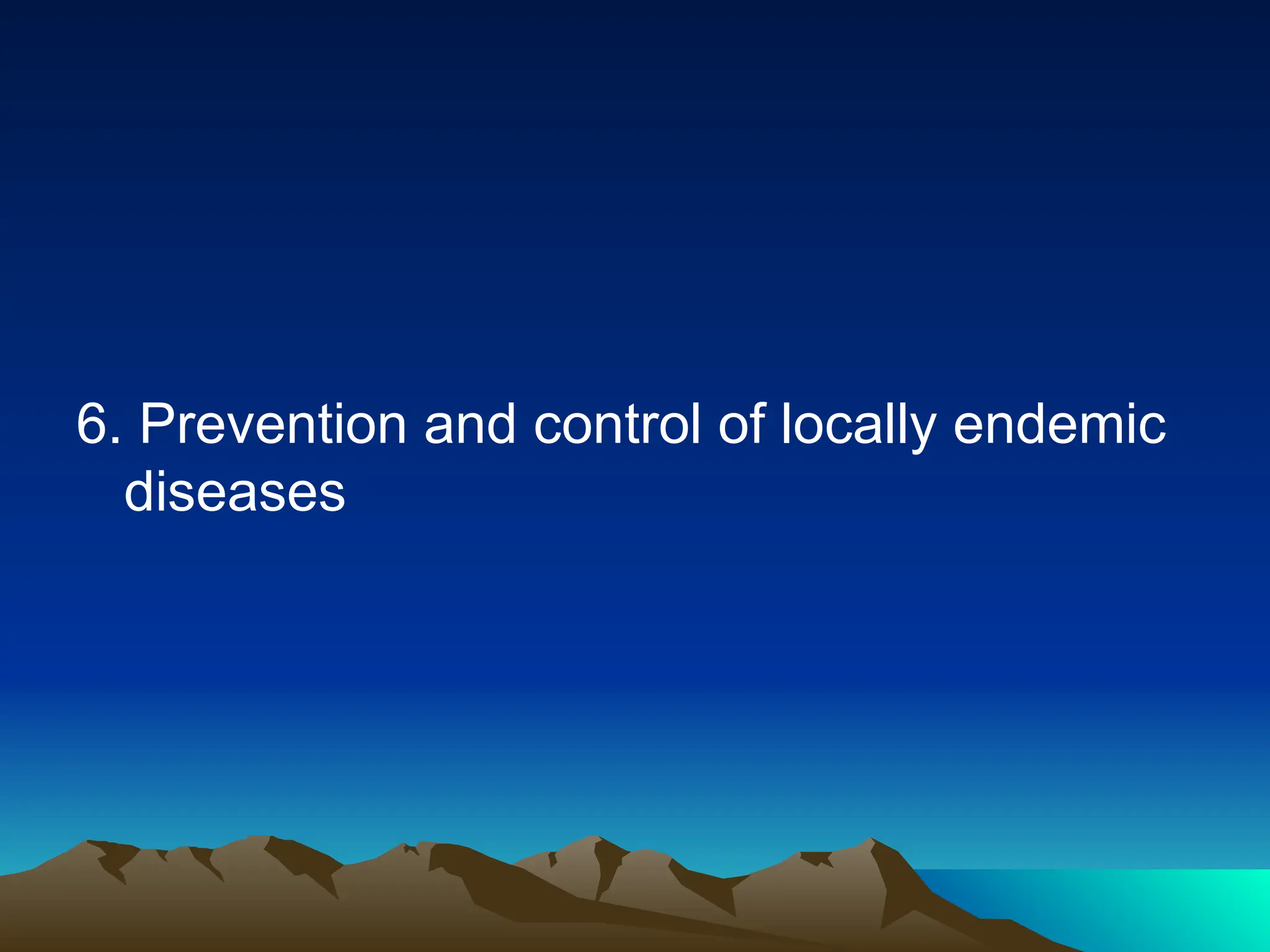 6. Prevention and control of locally endemic
diseases
 