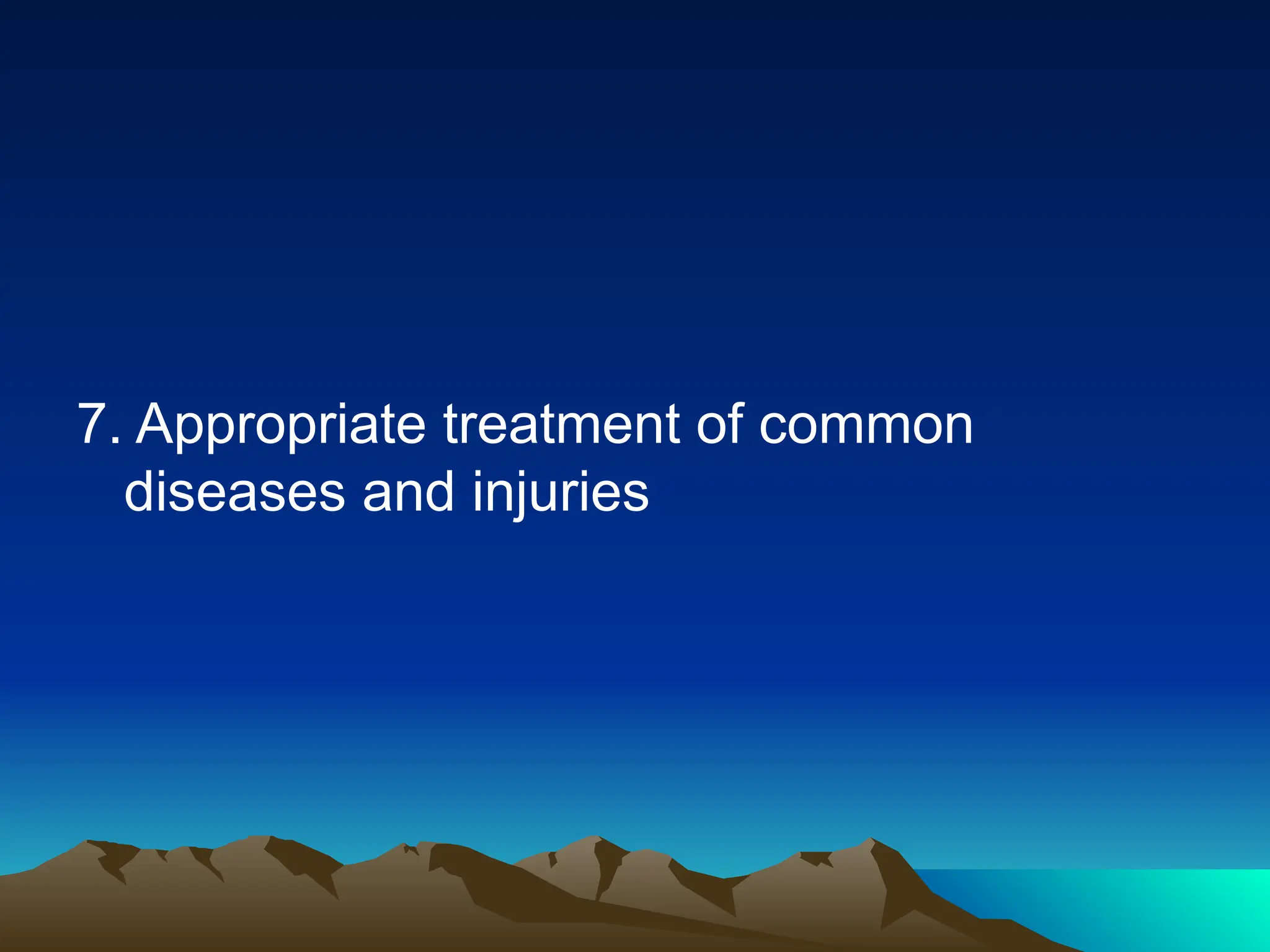 7. Appropriate treatment of common
diseases and injuries
 