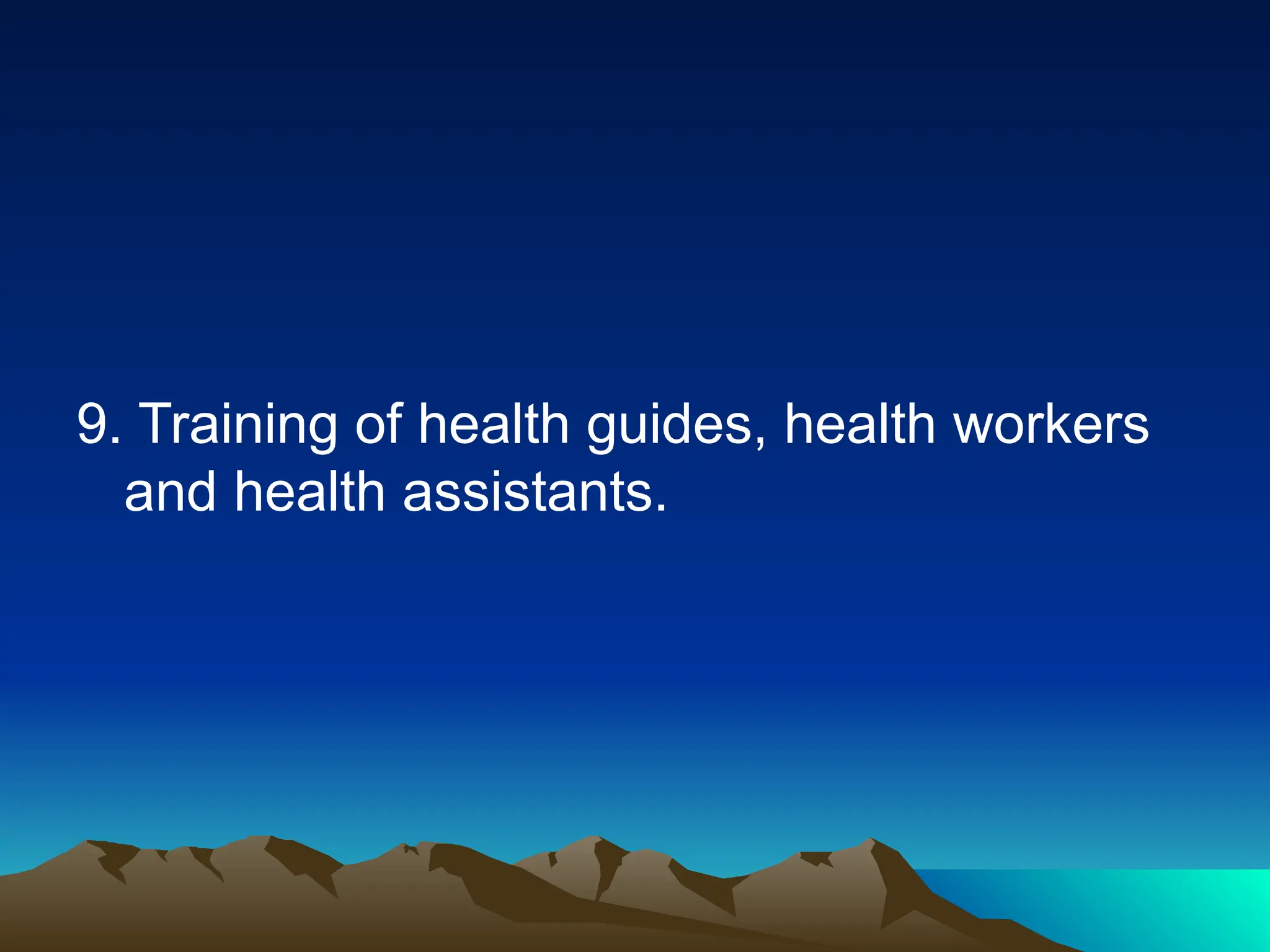 9. Training of health guides, health workers
and health assistants.
 