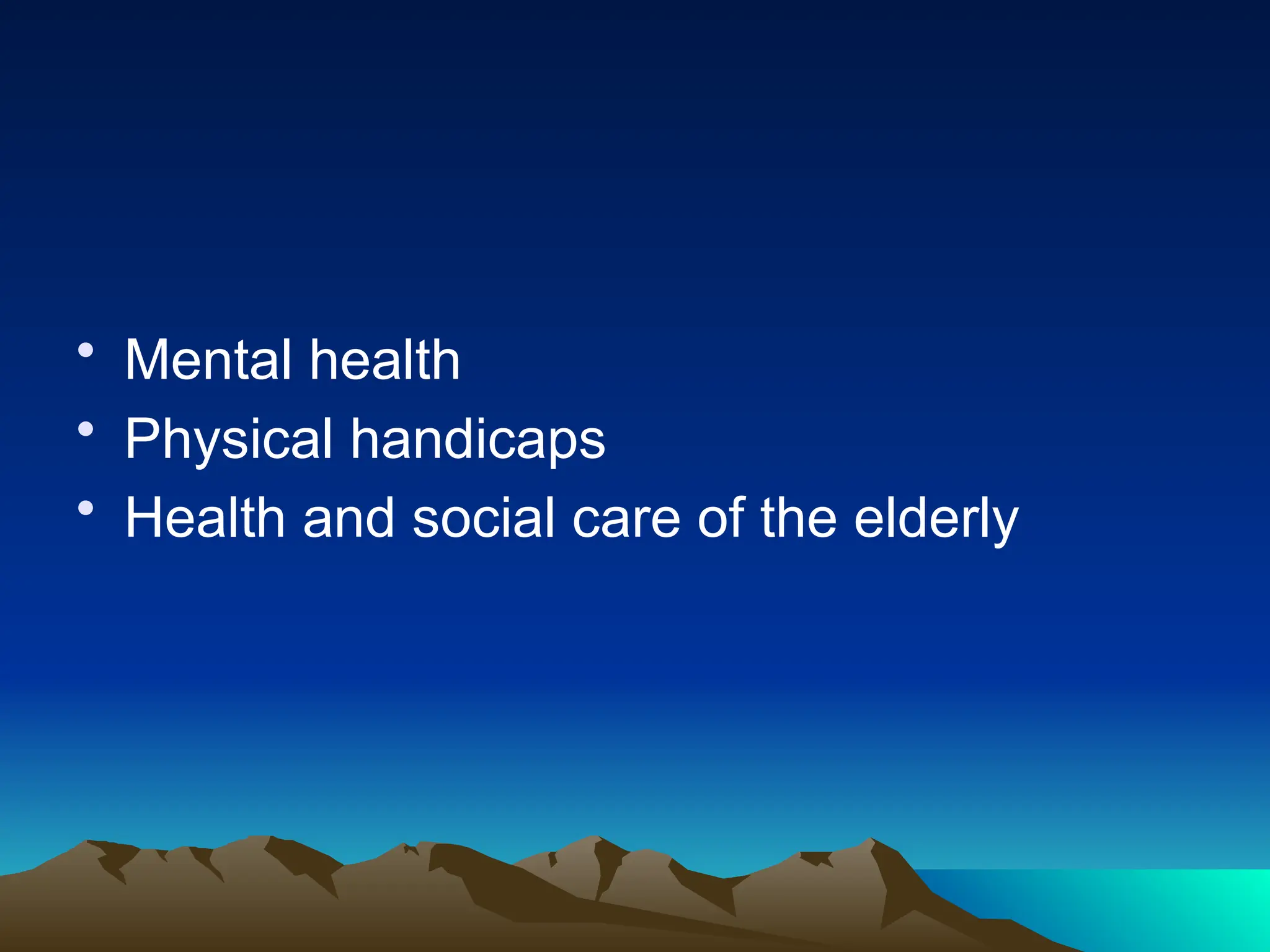 • Mental health
• Physical handicaps
• Health and social care of the elderly
 