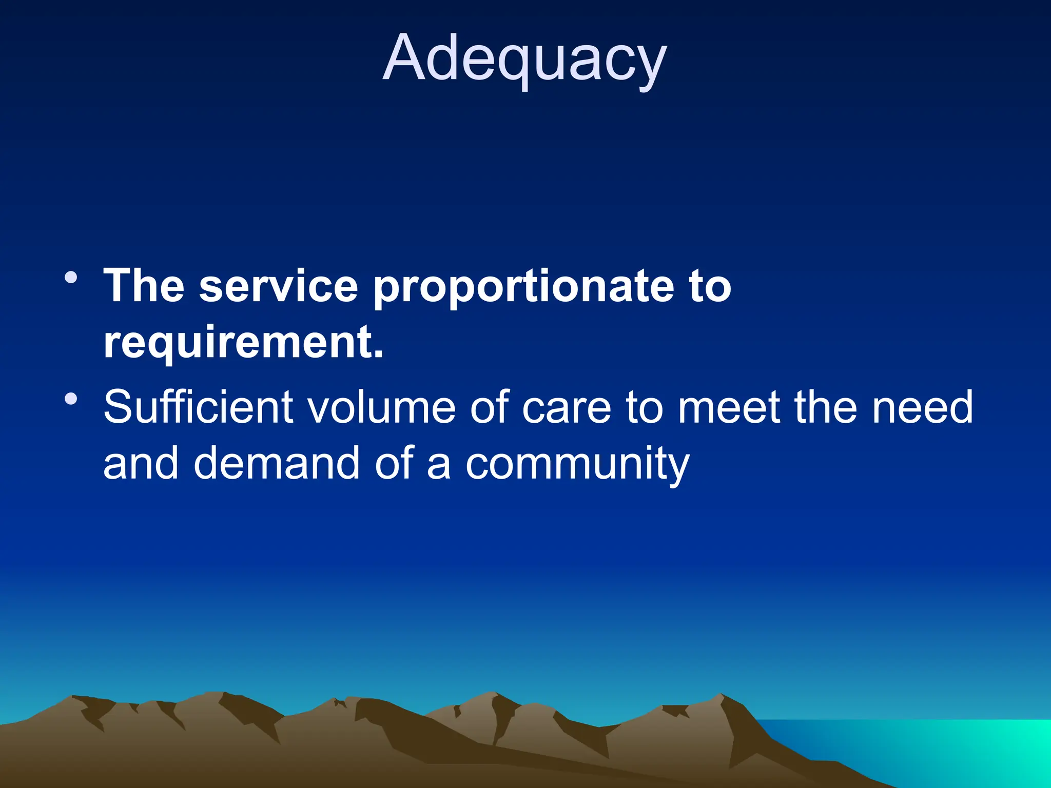 Adequacy
• The service proportionate to
requirement.
• Sufficient volume of care to meet the need
and demand of a community
 