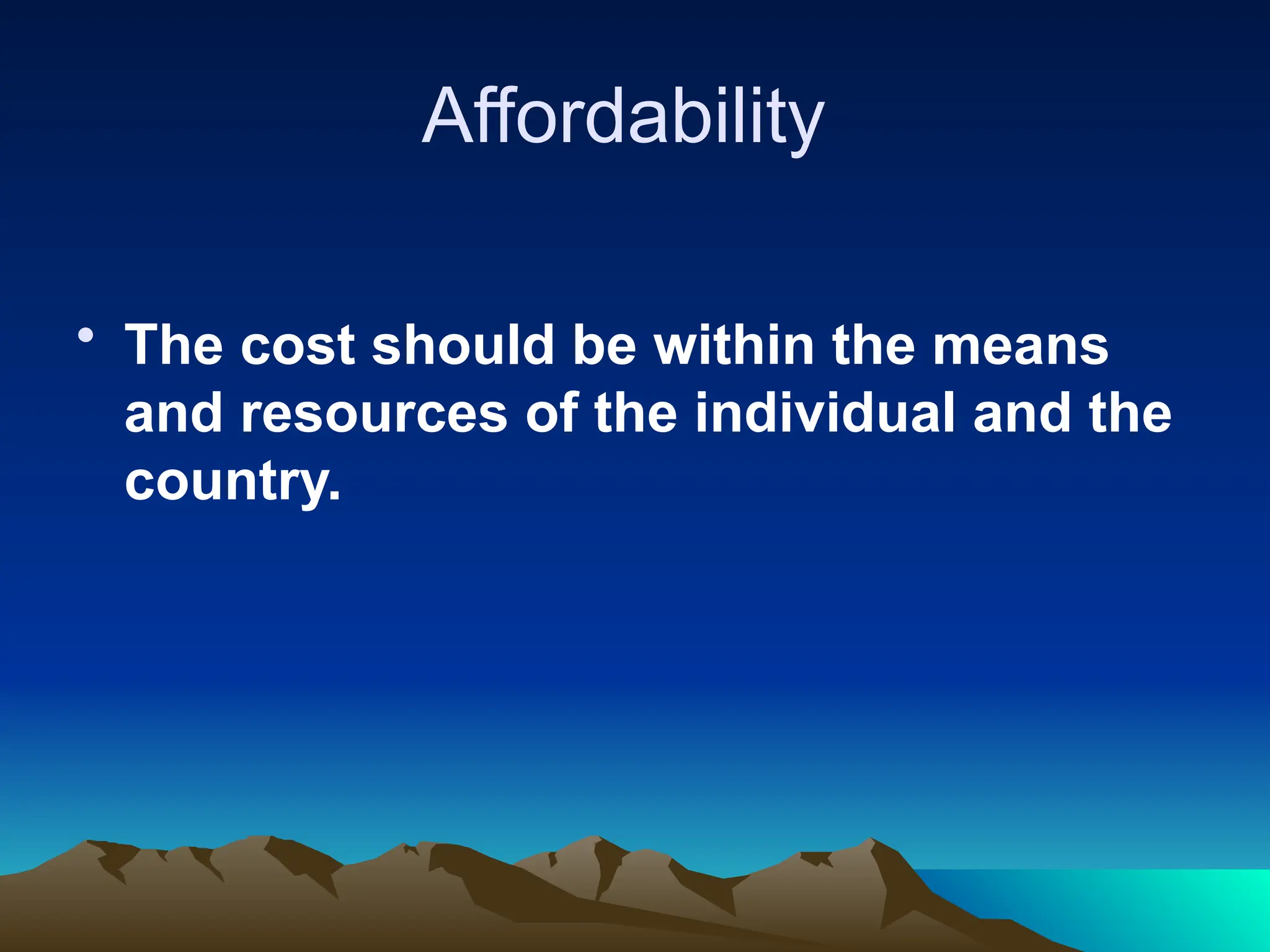 Affordability
• The cost should be within the means
and resources of the individual and the
country.
 