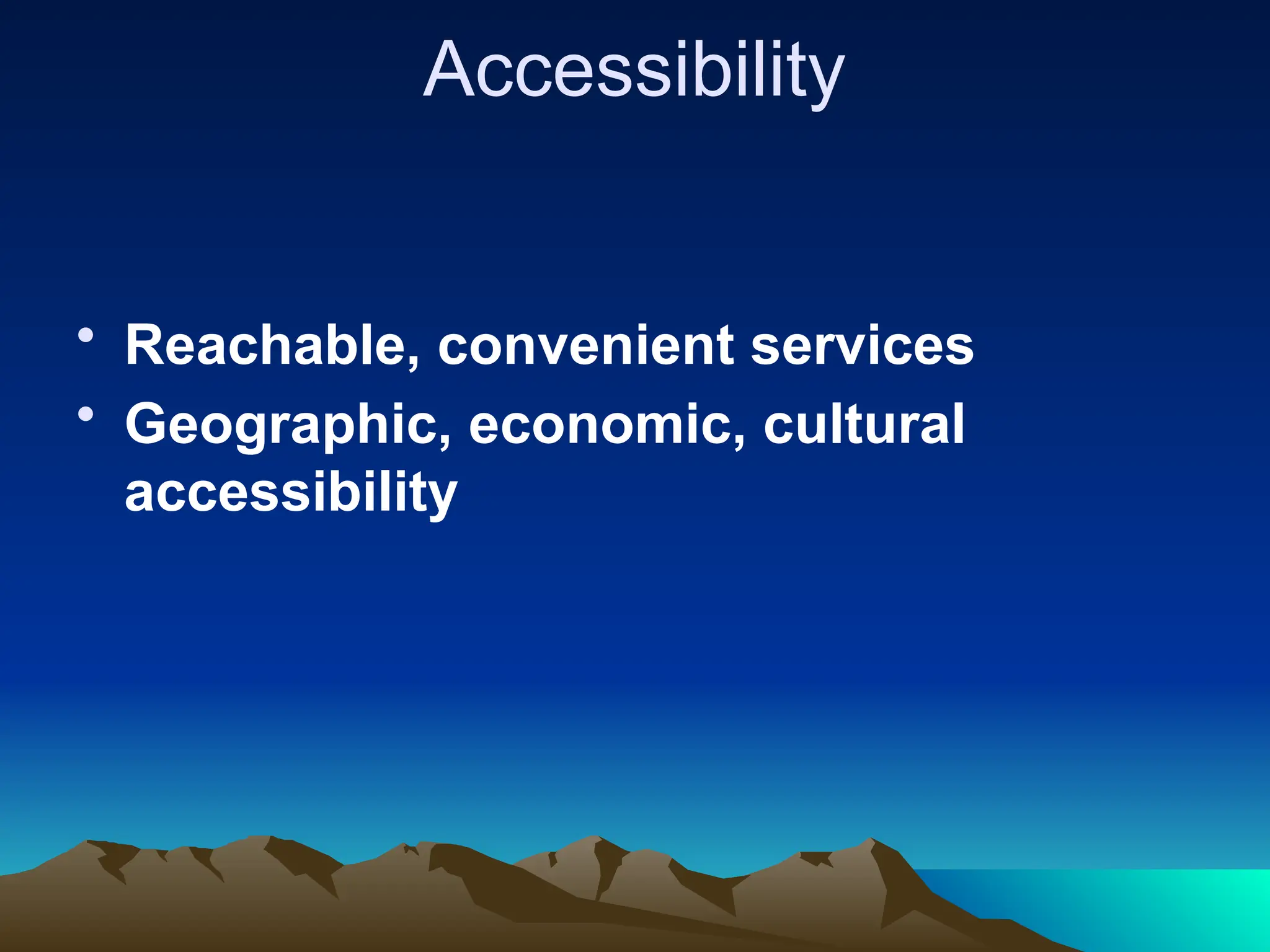 Accessibility
• Reachable, convenient services
• Geographic, economic, cultural
accessibility
 