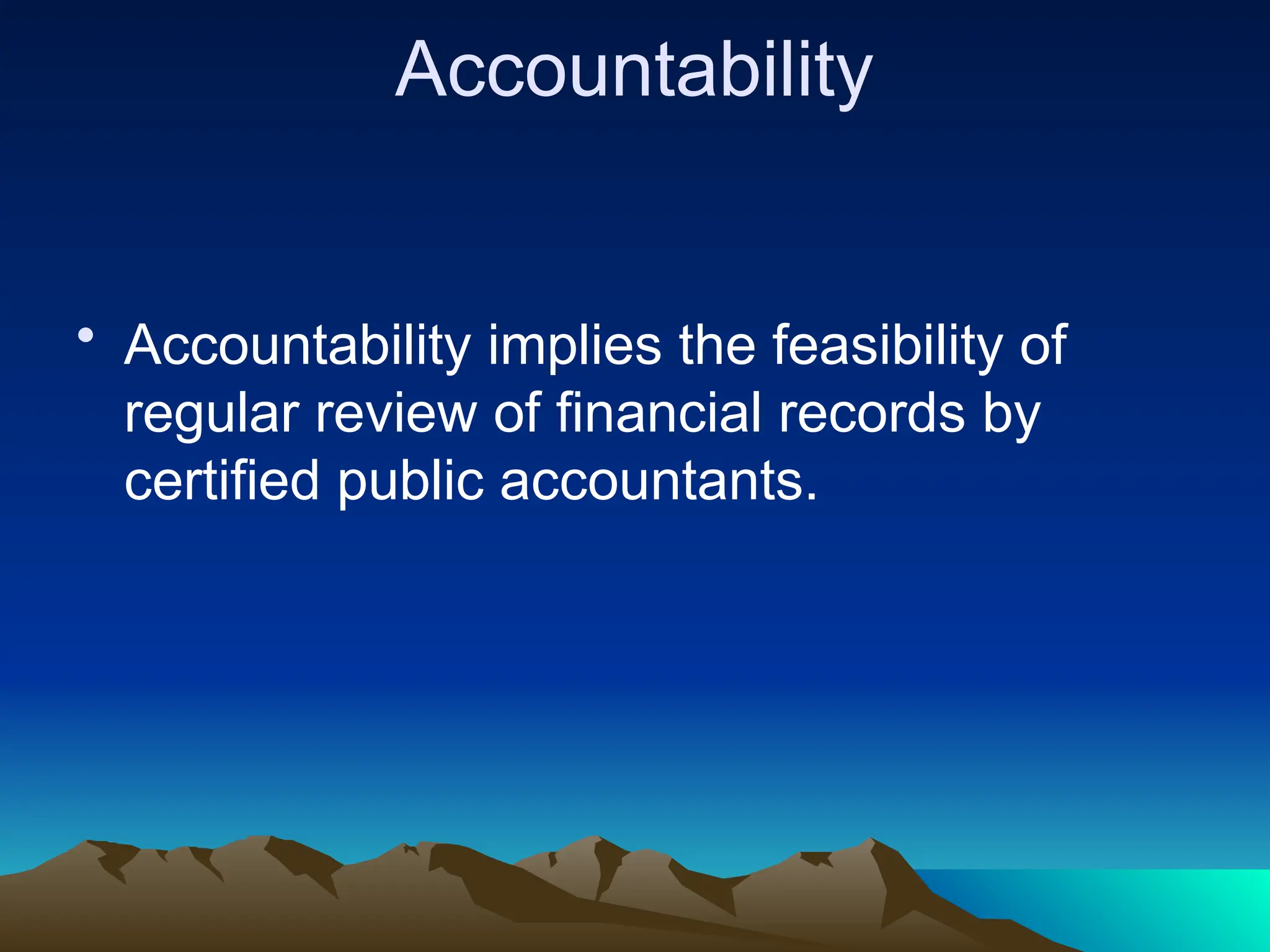 Accountability
• Accountability implies the feasibility of
regular review of financial records by
certified public accountants.
 