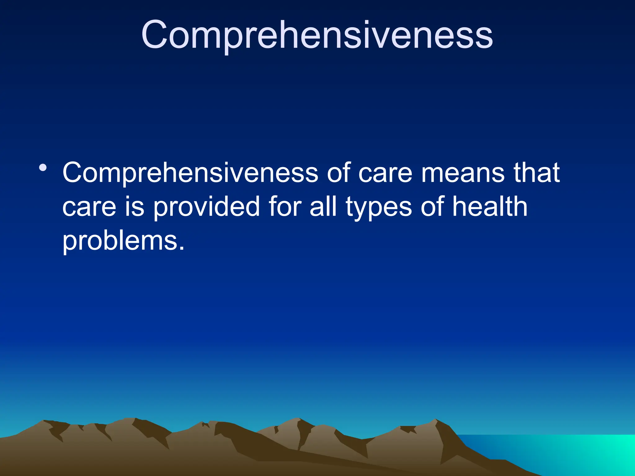 Comprehensiveness
• Comprehensiveness of care means that
care is provided for all types of health
problems.
 