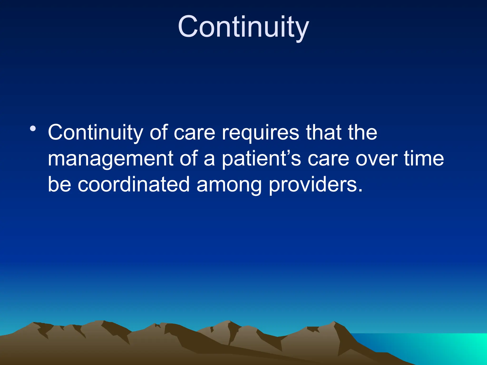 Continuity
• Continuity of care requires that the
management of a patient’s care over time
be coordinated among providers.
 