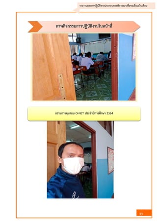 33
รายงานผลการปฏิบัติงานประกอบการพิจารณาเพื่อขอเลื่อนเงินเดือน
กรรมการคุมสอบ O-NET ประจาปีการศึกษา 2564
ภาพกิจกรรมการปฏิบัติงานในหน้าที่
 