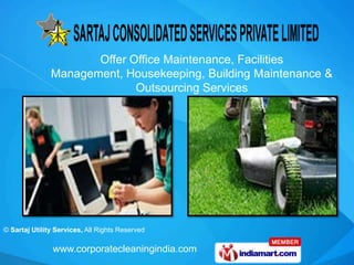 Offer Office Maintenance, Facilities
               Management, Housekeeping, Building Maintenance &
                             Outsourcing Services




© Sartaj Utility Services, All Rights Reserved

                www.corporatecleaningindia.com
 