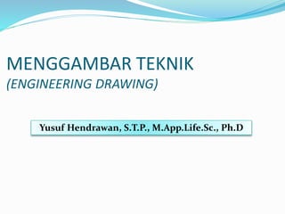 MENGGAMBAR TEKNIK
(ENGINEERING DRAWING)
Yusuf Hendrawan, S.T.P., M.App.Life.Sc., Ph.D
 