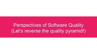 Perspectives of Software Quality
(Let’s reverse the quality pyramid!)
 