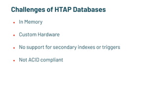 Challenges of HTAP Databases
● In Memory
● Custom Hardware
● No support for secondary indexes or triggers
● Not ACID compliant
 