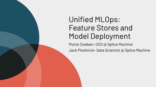 Uniﬁed MLOps:
Feature Stores and
Model Deployment
Monte Zweben- CEO @ Splice Machine
Jack Ploshnick- Data Scientist @ Splice Machine
 