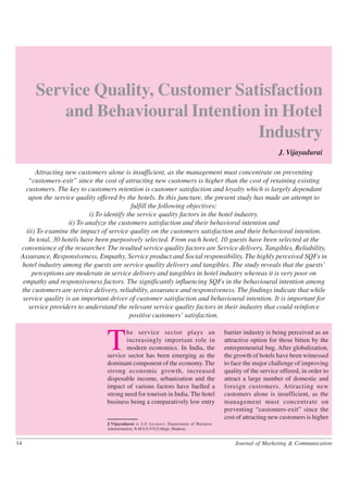 Service Quality, Customer Satisfaction
          and Behavioural Intention in Hotel
                                   Industry
                                                                                                              J. Vijayadurai

       Attracting new customers alone is insufficient, as the management must concentrate on preventing
    “customers-exit” since the cost of attracting new customers is higher than the cost of retaining existing
   customers. The key to customers retention is customer satisfaction and loyalty which is largely dependant
    upon the service quality offered by the hotels. In this juncture, the present study has made an attempt to
                                            fulfill the following objectives:
                           i) To identify the service quality factors in the hotel industry.
                   ii) To analyze the customers satisfaction and their behavioral intention and
   iii) To examine the impact of service quality on the customers satisfaction and their behavioral intention.
    In total, 30 hotels have been purposively selected. From each hotel, 10 guests have been selected at the
 convenience of the researcher. The resulted service quality factors are Service delivery, Tangibles, Reliability,
 Assurance, Responsiveness, Empathy, Service product and Social responsibility. The highly perceived SQFs in
 hotel industry among the guests are service quality delivery and tangibles. The study reveals that the guests’
      perceptions are moderate in service delivery and tangibles in hotel industry whereas it is very poor on
  empathy and responsiveness factors. The significantly influencing SQFs in the behavioural intention among
 the customers are service delivery, reliability, assurance and responsiveness. The findings indicate that while
 service quality is an important driver of customer satisfaction and behavioural intention. It is important for
    service providers to understand the relevant service quality factors in their industry that could reinforce
                                           positive customers’ satisfaction.



                                T
                                        he service sector plays an                      barrier industry is being perceived as an
                                        increasingly important role in                  attractive option for those bitten by the
                                        modern economics. In India, the                 entrepreneurial bug. After globalization,
                                service sector has been emerging as the                 the growth of hotels have been witnessed
                                dominant component of the economy. The                  to face the major challenge of improving
                                strong economic growth, increased                       quality of the service offered, in order to
                                disposable income, urbanization and the                 attract a large number of domestic and
                                impact of various factors have fuelled a                foreign customers. Attracting new
                                strong need for tourism in India. The hotel             customers alone is insufficient, as the
                                business being a comparatively low entry                management must concentrate on
                                                                                        preventing “customers-exit” since the
                                                                                        cost of attracting new customers is higher
                                J.Vijayadurai is S.G Lecturer, Department of Business
                                Administration, N.M.S.S.V.N.College, Madurai.


14                                                                                          Journal of Marketing & Communication
 