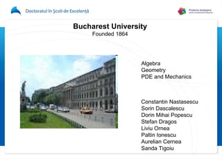 Bucharest University Founded 1864 Algebra Geometry PDE and Mechanics Constantin Nastasescu Sorin Dascalescu Dorin Mihai Po...