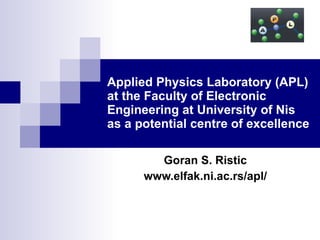 Applied Physics Laboratory (APL) at the Faculty of Electronic Engineering at University of Nis as a potential centre of excellence Goran S. Ristic www.elfak.ni.ac.rs/apl/ 