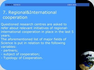 UNESCO VENICE    EBES 2010 7. Regional&International cooperation Questioned research centres are asked to refer about rele...