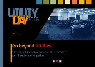 Sintesi dell'incontro annuale di riferimento
per il settore energetico
Milano, 12 ottobre 2016
Starhotels Business Palace
Presented by
www.utilityday.it Seguici su: #utilityday
Go beyond Utilities!
 