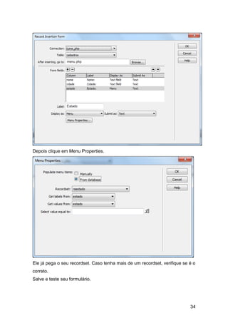Depois clique em Menu Properties.




Ele já pega o seu recordset. Caso tenha mais de um recordset, verifique se é o
correto.
Salve e teste seu formulário.




                                                                           34
 