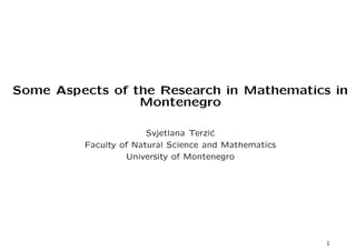 Some Aspects of the Research in Mathematics in
                 Montenegro

                       Svjetlana Terzi´
                                      c
         Faculty of Natural Science and Mathematics
                  University of Montenegro




                                                      1
 