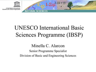 UNESCO International Basic Sciences Programme (IBSP) Minella C. Alarcon Senior Programme Specialist Division of Basic and Engineering Sciences 