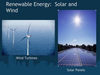 Renewable Energy:  Solar and
Wind




   Wind Turbines


                        Solar Panels
 