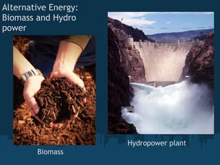 Alternative Energy:
Biomass and Hydro
power




                      Hydropower plant
        Biomass
 