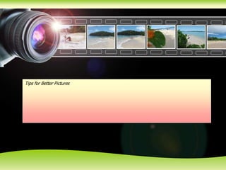 Tips for Better Pictures
 