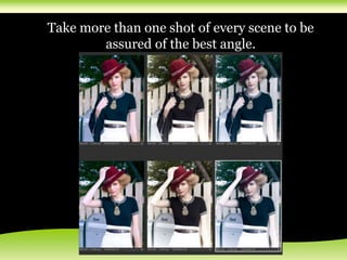 Take more than one shot of every scene to be
assured of the best angle.
 