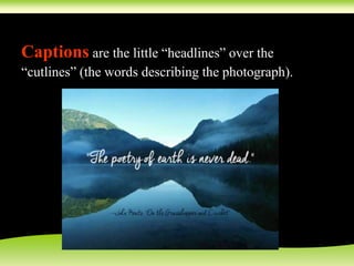 Captions are the little “headlines” over the
“cutlines” (the words describing the photograph).
 