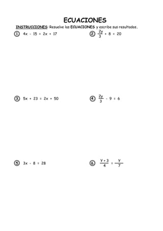 ECUACIONES
INSTRUCCIONES: Resuelve las ECUACIONES y escribe sus resultados.
1. 4x - 15 = 2x + 17 2. + 8 = 20
3. 5x + 23 = 2x + 50 4. - 9 = 6
5. 3x - 8 = 28 6. =
2y
3
2y
3
Y + 3
4
Y
7
 