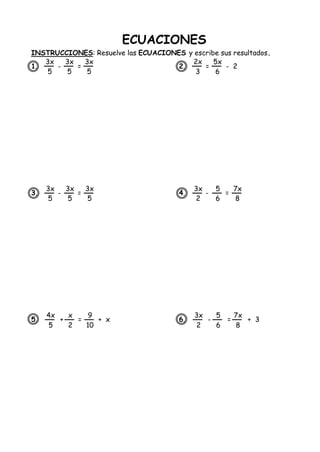 ECUACIONES
INSTRUCCIONES: Resuelve las ECUACIONES y escribe sus resultados.
1. - = 2. = - 2
3. - = 4. - =
5. + = + x 6. - = + 3
3x
5
3x
5
3x
5
3x
5
3x
5
3x
5
2x
3
5x
6
3x
2
5
6
7x
8
4x
5
x
2
9
10
3x
2
5
6
7x
8
 