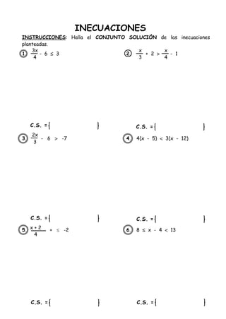 INECUACIONES
INSTRUCCIONES: Halla el CONJUNTO SOLUCIÓN de las inecuaciones
planteadas.
1. - 6  3 2. + 2  - 1
3. - 6  -7 4. 4(x - 5)  3(x - 12)
5. +  -2 6. 8  x - 4  13
C.S. =
C.S. =
C.S. =
C.S. =
C.S. =
C.S. =
3x
4
2x
3
x + 2
4
x
3
x
4
 