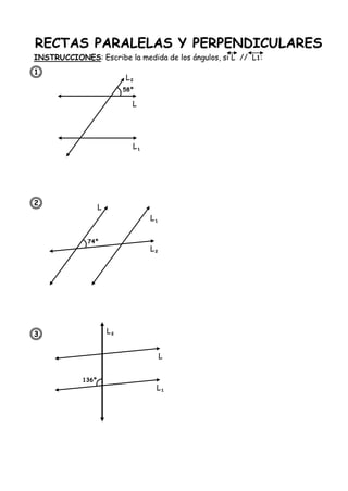 RECTAS PARALELAS Y PERPENDICULARES
INSTRUCCIONES: Escribe la medida de los ángulos, si L // L1:
1.
2.
3.
58º
L
L
¹
L
²
74º
L
L
¹
L
²
136º
L
L
¹
L
²
 
