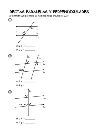 RECTAS PARALELAS Y PERPENDICULARES
INSTRUCCIONES: Halla las medidas de los ángulos x e y, si:
1.
2.
3.
65º L
L
¹
L
²
126º
L L
¹
L
²
136º 40´
L
L
¹
L
³
y
x
m x =
m y =
L
³
x
y
x
y
²
m x =
m y =
m x =
m y =
 