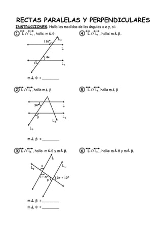 RECTAS PARALELAS Y PERPENDICULARES
INSTRUCCIONES: Halla las medidas de los ángulos x e y, si:
1. L // L , halla: m  4. L // L , halla: m .
2. L // L , halla m  5. L // L , halla m 
3. L // L , halla: m  y m . 6. L // L , halla: m  y m .
4x
L
L
¹
L
²
L
L
¹L
²
3x + 10º
LL ¹
L

116º
m  =
L
³


²
m  =
m  =
m  =
¹
¹

34º
x + 30º
¹
¹
¹
¹
 
