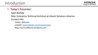 Introduction
• Today’s Presenter:
Ivan Kurtev
Role: Enterprise Technical Architect at Hitachi Solutions America
Contact Info:
Twitter: @ikurtev
LinkedIn: www.linkedin.com/in/ivankurtev/
Blog: mscrmunfiltered.wordpress.com
 