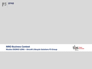 MRO Business Context
Nicolas OSORIO LORA – Aircraft Lifecycle Solutions P3 Group
 