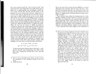 diat every soul has heard the “Am 1 not your Lord?” and
answered “Yea!” and testified thus unto itself. So the man of
Islam who is rightly guided acts accordingly as befits the
true servant of God, His ‘abd. We referred earlier to the
purpose for tHan’s cleation and existence, saying that it is
to serve God; and we said that the act of service on the
man’s part is called ‘ibadah and the service as such ‘ibadat,
which refers to all conscious and willing acts of service for
the sake of God alone and approved by Him, including
such as are pxescribed worship. In point of fact, we now say
further that to the man of islam his whole ethical life is one
continuous ibadah, for Islam itself is a complete way of life.
When the man has, by means of ‘ibadat, succeeded in
curbing his animal and carnal passions and has thereby
rendered submissive his animal soul, making it subject to
the rational soul, the man thus described has attained to
freedom in that he has fulfilled the purpose for his creation
and existence; he has achieved supreme peace74 and his
soul is pacified, being set at liberty, as it were, free from the
fetters of inexorable fate and the noisy strife and hell of
human vices. His rational soul in this spiritual station is
called in the Holy Qur’an the ‘pacified’ or tranquil’ soul:
ai-nafs almutma’ innah. This is the soul that ‘returns’ itself
willingly to its Lord, and to it will God address His Words:
ii I I
“() thou soul at peace! Return thou to thy Lord, — well—
pleased (thyself) and well-pleasing unto Him! Enter
thou, then, among My servants! Yea, enter thou My
Heaen! “‘
74 When se also say that Islam means ‘Peace’, we refei in hut to
the consequence of the submission denoted by the serb
asiama.
75 Ai1ajr (89) :7-3O,
ihis is the soul of the servant who has fulfilled iii onstant
affirmation his Covenant with his Lomd, and situ e nmk&
knows his Lord better than the true and loyal s. r’. alit, ‘a ho
by reason of such service gains intimacy with Ins Lord and
Master, so ‘ibadah means, in its final, advanced stages, know
ledge: ma ‘rifah. lb
I have traced in baie outline the lundanmental cote of tin
Religion of Islam and have shown in a general say windm
can, albeit, be elaborated to its minutest logical details its
all—encompassing nature which pervades the life of the
indisidual as well as the society. I hae said that islam is time
subjective, personal religion of the individual as well as the
objective, pervading self-same religion of the Connnttmiity
— that it operates as the same religion in the individual as a
76 We do not in the least imply hea e that whc n ‘ihadali becomes
identified with ma ‘fiJizh, the formem as work or ser h e ( ‘amal)
including prayer (.aiat) — Le, the preset iberl (/mi), the
confirmed practice of the Prophet ( munnah), the simpem—
erogatory (nawaJii — is no longer mt umbent on the one
who attains to the latter, or that fhr such a one player means
simply intellectual contemplation, as some philosophem
thought. Ma’rtjah as ‘knowledge’ is both ight cognition
‘jim) and right feeling or spiritual mood (ai); and tin
former, which marks the final stages of the spiritual ‘stations’
(maqamat), precedes the latter, which marks time beginning of
the spiritual ‘states’ (a.iwai). So ma’rijah marks the spimitual
transition—point between the spiritual station and the
spiritual state. As such, and since it is knowledge that onmes
form God to the heart (qaib) and depends entirely upon
Him, it is not necessarily a permanent condition unless
continually secured and fortified by ‘tbadah. 1—Ic who discerns
knows that it is absurd in the case of one who receives
knowledge lronm God about God(ie. the ‘arif) to tianslomni
thereby his ‘zbadah solely into contenmplanon, lom the ‘auj is
acutely aware of the fact that he becomes out at least pam 11>
due to imis ‘ibadah, which is the means by wlmmclm lie
approaches his Lord.
70 71
 