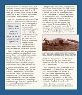 ordenado mostrá-los; e se eu o fizesse, seria
destruído. Enquanto falava comigo a respeito
das placas, minha mente abriu-se de tal
modo que visualizei o lugar em que estavam
depositadas, e isto tão clara e nitidamente
que reconheci o local quando o visitei.
Após esta comunicação, vi a luz do quarto
começar a concentrar-se imediatamente ao
redor do personagem
que estivera falando
comigo; e assim
continuou até o quarto
voltar à escuridão,
exceto ao redor dele; e
imediatamente vi como
se fora um conduto,
que levava até o céu,
pelo qual ele ascendeu
até desaparecer
completamente; o
quarto voltou, então, ao estado em que
estava antes de essa luz celestial aparecer.
Fiquei meditando sobre a singularidade
da cena, grandemente maravilhado com o
que me dissera o extraordinário mensageiro,
quando, em meio a minha meditação,
descobri subitamente que meu quarto
começava novamente a ser iluminado e
imediatamente vi o mesmo mensageiro
celestial outra vez ao lado de minha cama.
Relatou-me novamente, sem a mínima
alteração, as mesmas coisas que me
dissera na primeira visita; a seguir me
informou de grandes julgamentos que
recairiam sobre a Terra, com grandes
desolações causadas pela fome, espada e
peste; e que esses dolorosos julgamentos
recairiam sobre a Terra nesta geração. Tendo-
me comunicado essas coisas, tornou a
ascender, como fizera antes.
Tão profundas eram, então, as impressões
causadas em minha mente, que perdi o sono
por completo, atônito com o que havia visto
e ouvido. Mas qual não foi minha surpresa
quando vi novamente o mesmo mensageiro
ao lado de minha cama e ouvi-o repetir as
mesmas coisas que me dissera antes; e
também advertiu-me, informando-me
que Satanás procuraria tentar-me (em
conseqüência da pobreza da família de
meu pai) a obter as placas com o fim de
enriquecer-me. Proibiu-me isso, dizendo que
eu não deveria ter qualquer outro objetivo
em vista, ao receber as placas, a não ser o de
glorificar a Deus; e que eu não deveria ser
influenciado por qualquer outro motivo,
senão o de edificar o seu reino; caso contrário,
não as poderia obter.
Após essa terceira visita ele ascendeu ao céu,
como antes; e outra vez fiquei meditando
sobre a estranheza do que acabara de
acontecer; quase imediatamente após o
mensageiro celestial ter ascendido pela
terceira vez, o galo cantou e vi que o dia
se aproximava, de modo que as entrevistas
deviam ter durado toda aquela noite.
Pouco depois me levantei e, como de
costume, fui cuidar dos afazeres do dia; mas
7
Minha mente
abriu-se de tal
modo que
visualizei o
lugar em que as
placas estavam
depositadas.
O Monte Cumora fica cerca de cinco quilômetros a sudeste da Fazenda Smith no
distrito de Palmyra, Estado de Nova York. Na época de Joseph, a parte norte era
coberta de grama e a parte sul tinha bosques e árvores esparsas. As placas estavam
enterradas no lado oeste, não muito distantes do cume. Fotografia: agosto de 1907.
 