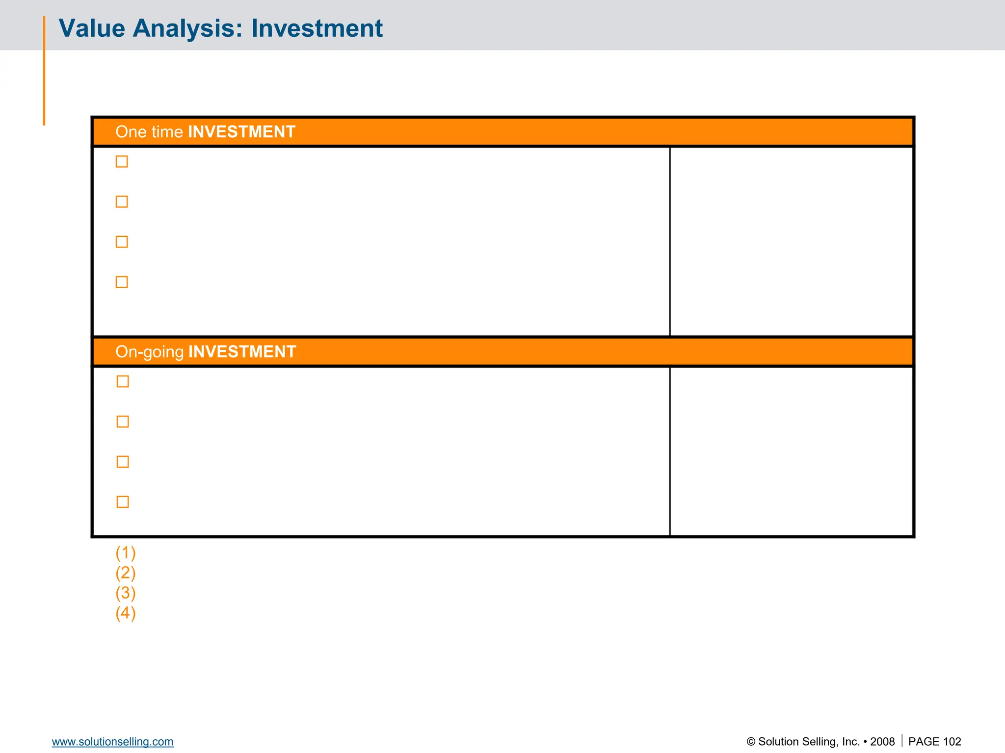 © Solution Selling, Inc. • 2008  PAGE 102
www.solutionselling.com
Value Analysis: Investment
One time INVESTMENT




On-going INVESTMENT




(1)
(2)
(3)
(4)
 