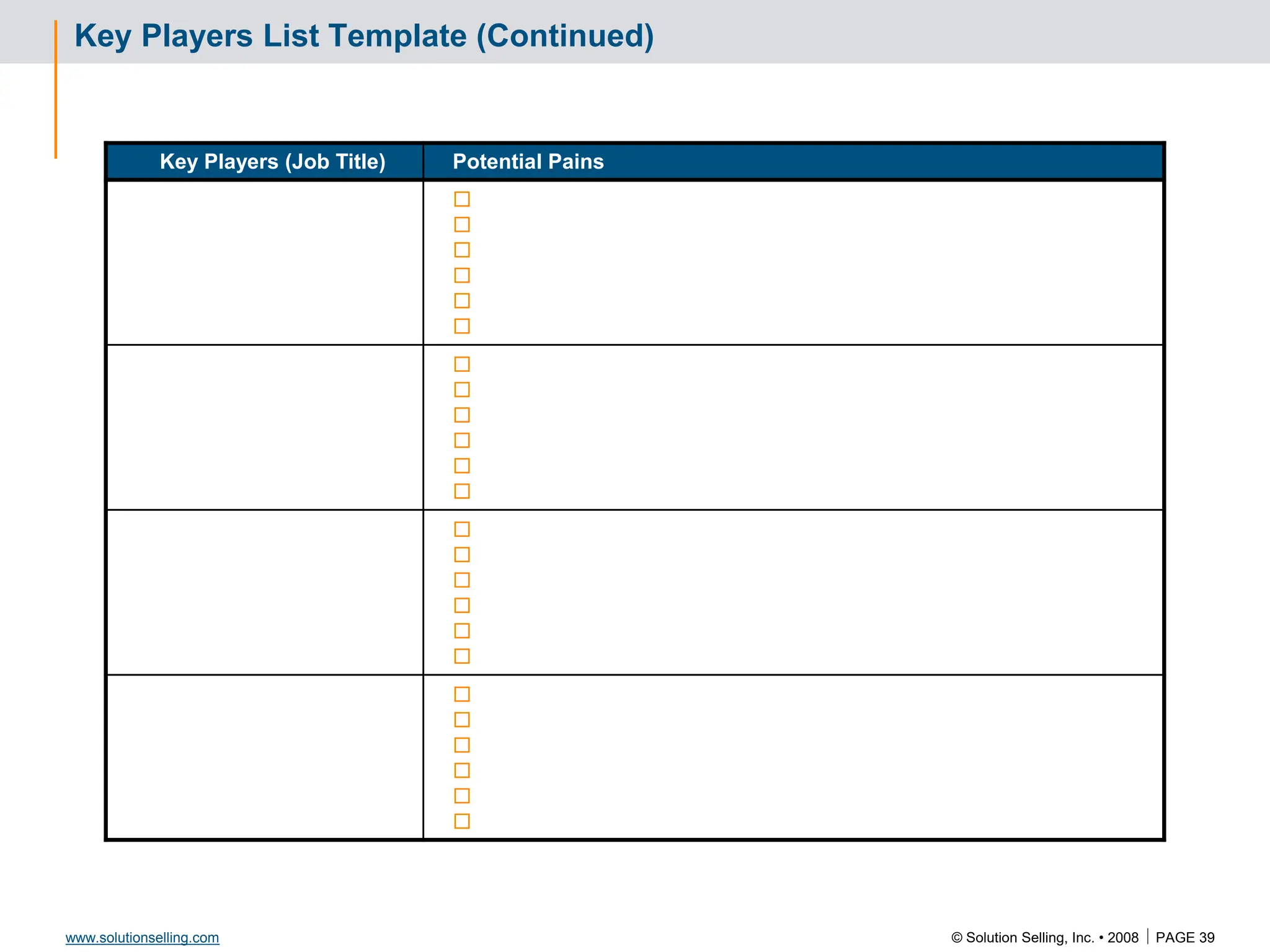 © Solution Selling, Inc. • 2008  PAGE 39
www.solutionselling.com
Key Players List Template (Continued)
Key Players (Job Title) Potential Pains
























 
