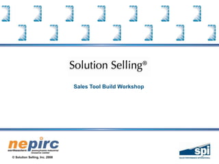 © Solution Selling, Inc. 2008
Sales Tool Build Workshop
 